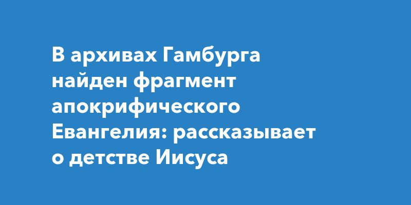 В архивах Гамбурга найден фрагмент апокрифического Евангелия: рассказывает о детстве Иисуса