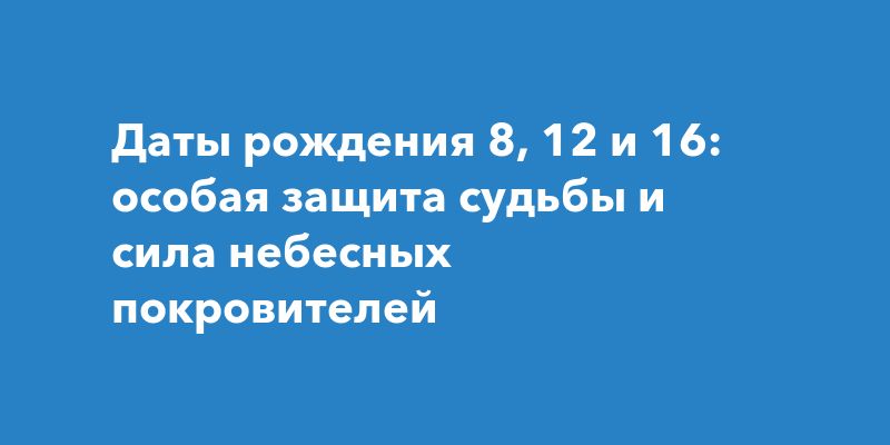 Даты рождения 8, 12 и 16: особая защита судьбы и сила небесных покровителей