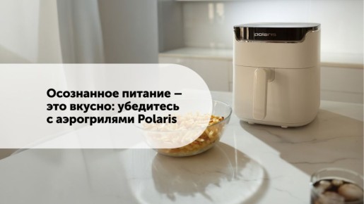 Осознанное питание с аэрогрилями Polaris: вкус без компромиссов